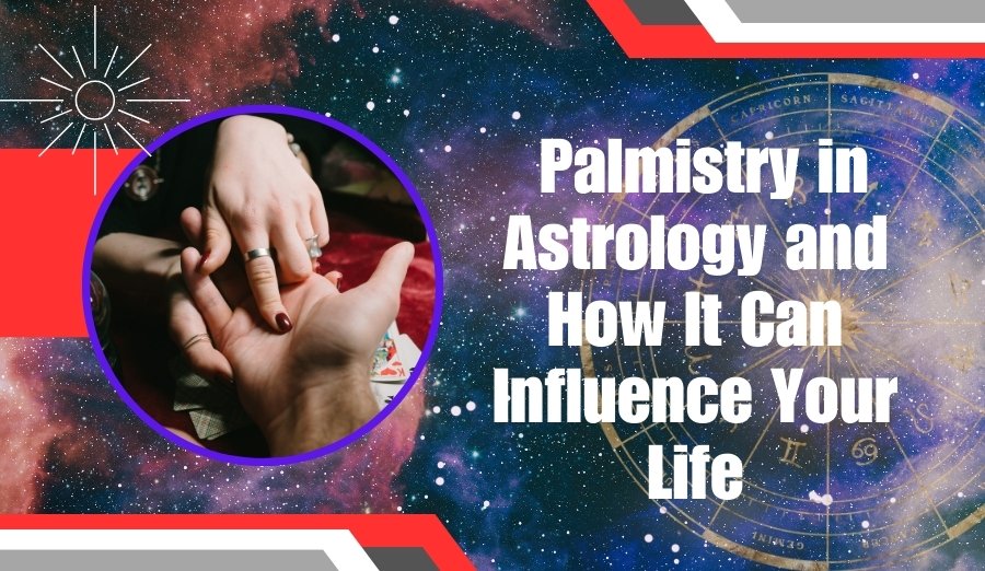 What is Palmistry in Astrology and How It Can Influence Your Life?